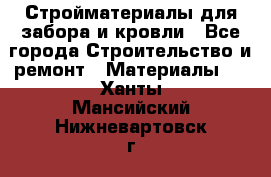 Стройматериалы для забора и кровли - Все города Строительство и ремонт » Материалы   . Ханты-Мансийский,Нижневартовск г.